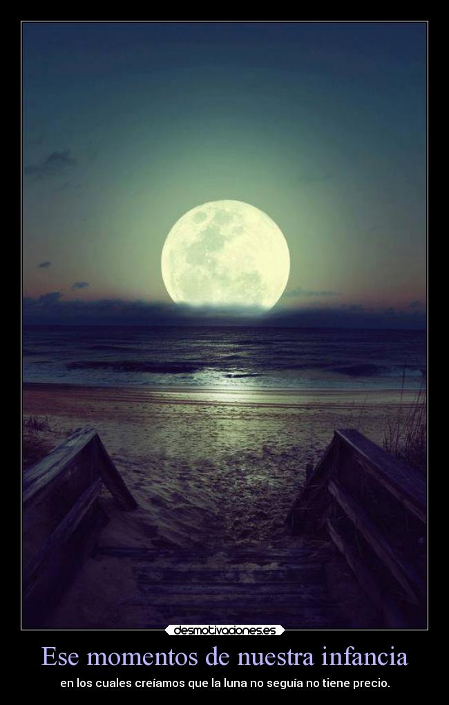 Ese momentos de nuestra infancia - en los cuales creíamos que la luna no seguía no tiene precio.