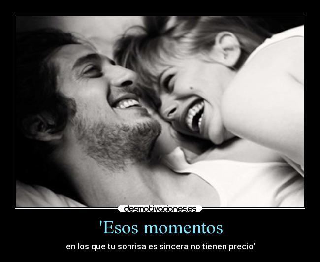 Esos momentos - en los que tu sonrisa es sincera no tienen precio
