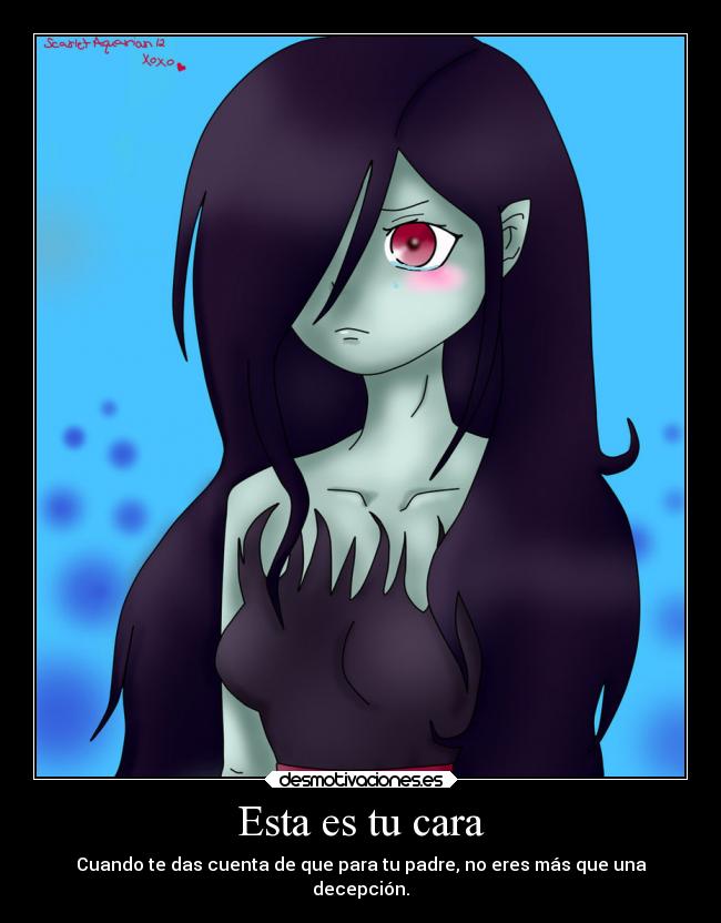 Esta es tu cara - Cuando te das cuenta de que para tu padre, no eres más que una
decepción.