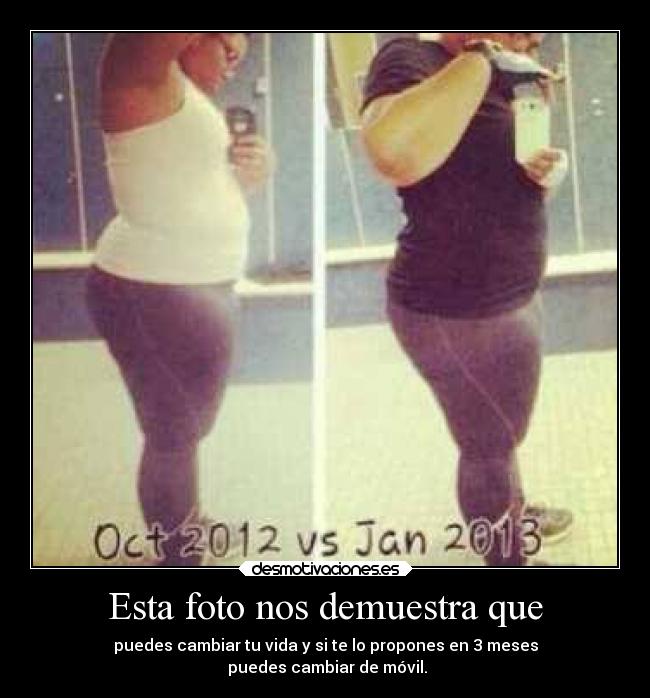 Esta foto nos demuestra que - puedes cambiar tu vida y si te lo propones en 3 meses
puedes cambiar de móvil.