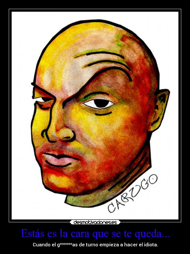 Estás es la cara que se te queda... -