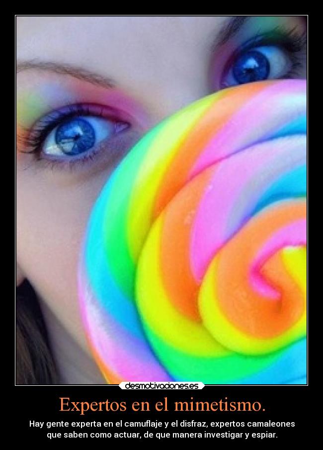 Expertos en el mimetismo. - Hay gente experta en el camuflaje y el disfraz, expertos camaleones
que saben como actuar, de que manera investigar y espiar.