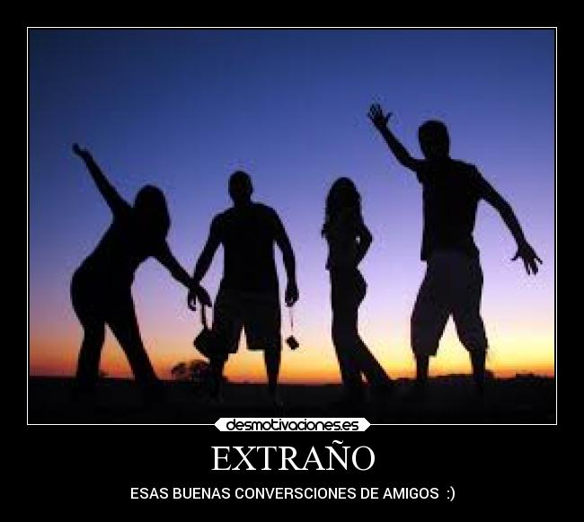 EXTRAÑO - ESAS BUENAS CONVERSCIONES DE AMIGOS :)