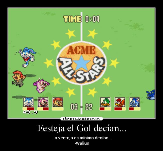 Festeja el Gol decían... - La ventaja es mínima decían...
-Waliun