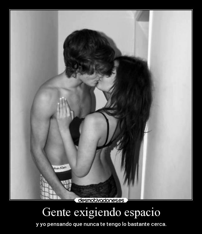 Gente exigiendo espacio - y yo pensando que nunca te tengo lo bastante cerca.