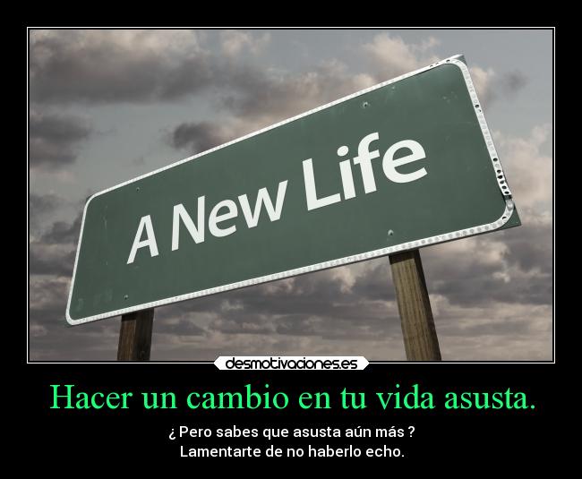 Hacer un cambio en tu vida asusta. - ¿ Pero sabes que asusta aún más ?
Lamentarte de no haberlo echo.