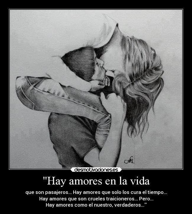 Hay amores en la vida - que son pasajeros... Hay amores que solo los cura el tiempo...
Hay amores que son crueles traicioneros... Pero...
Hay amores como el nuestro, verdaderos...