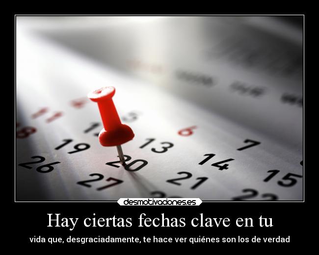 Hay ciertas fechas clave en tu - vida que, desgraciadamente, te hace ver quiénes son los de verdad