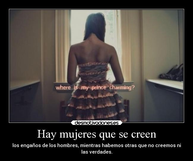 Hay mujeres que se creen - los engaños de los hombres, mientras habemos otras que no creemos ni
las verdades.