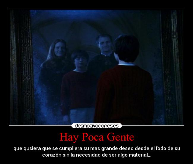 Hay Poca Gente - que qusiera que se cumpliera su mas grande deseo desde el fodo de su
corazón sin la necesidad de ser algo material...