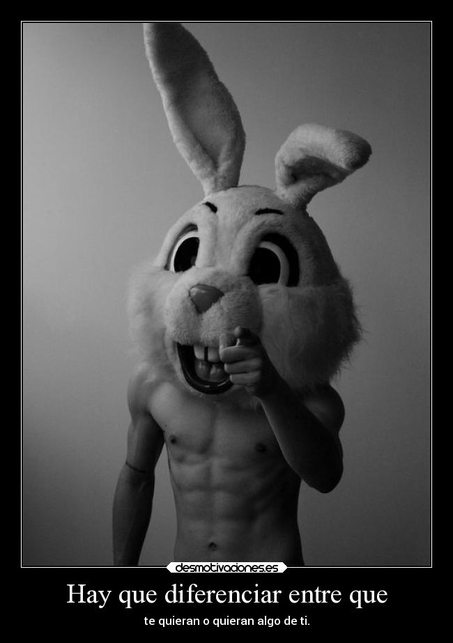 Hay que diferenciar entre que - te quieran o quieran algo de ti.