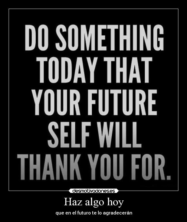 Haz algo hoy - que en el futuro te lo agradecerán