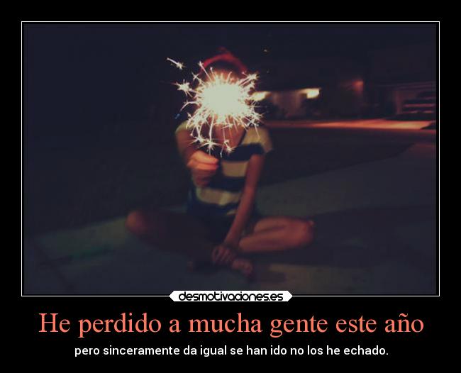 He perdido a mucha gente este año - pero sinceramente da igual se han ido no los he echado.