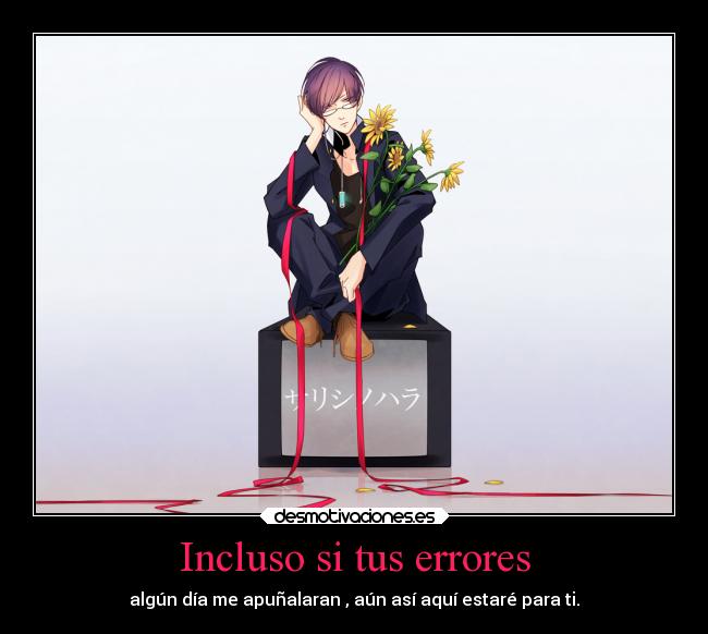 Incluso si tus errores - algún día me apuñalaran , aún así aquí estaré para ti.