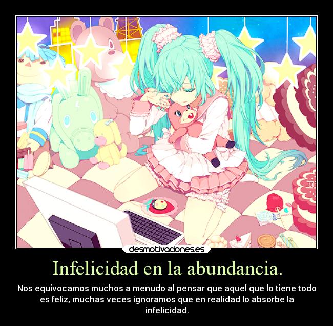 Infelicidad en la abundancia. - Nos equivocamos muchos a menudo al pensar que aquel que lo tiene todo
es feliz, muchas veces ignoramos que en realidad lo absorbe la
infelicidad.