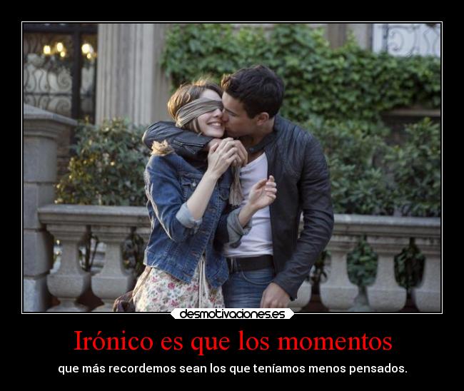 Irónico es que los momentos -