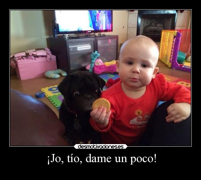 ¡Jo, tío, dame un poco! - 