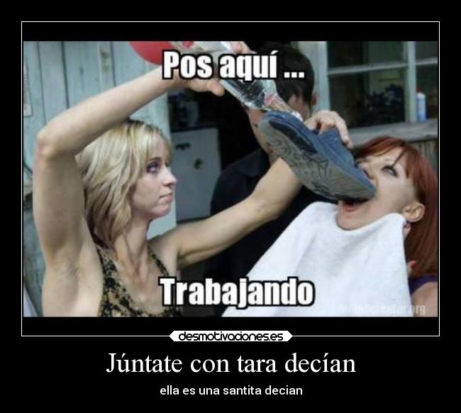 Júntate con tara decían - ella es una santita decian