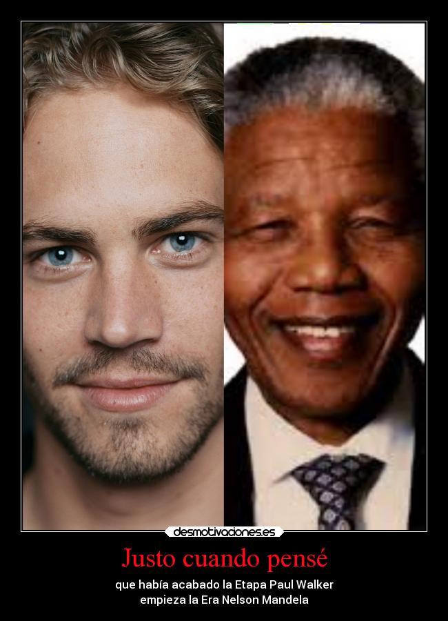Justo cuando pensé - que había acabado la Etapa Paul Walker
empieza la Era Nelson Mandela