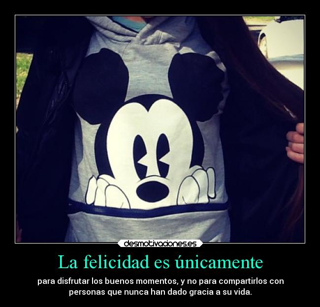 La felicidad es únicamente - para disfrutar los buenos momentos, y no para compartirlos con
personas que nunca han dado gracia a su vida.