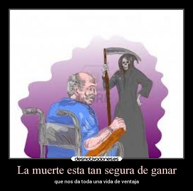 La muerte esta tan segura de ganar -
