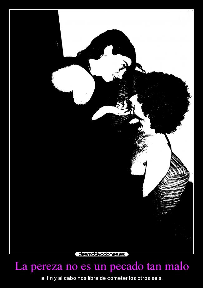 La pereza no es un pecado tan malo - al fin y al cabo nos libra de cometer los otros seis.