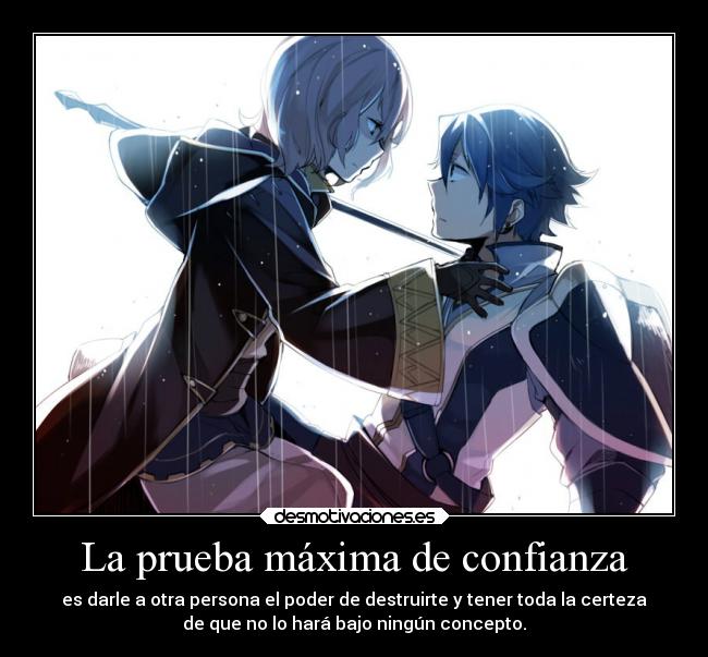 La prueba máxima de confianza - es darle a otra persona el poder de destruirte y tener toda la certeza
de que no lo hará bajo ningún concepto.