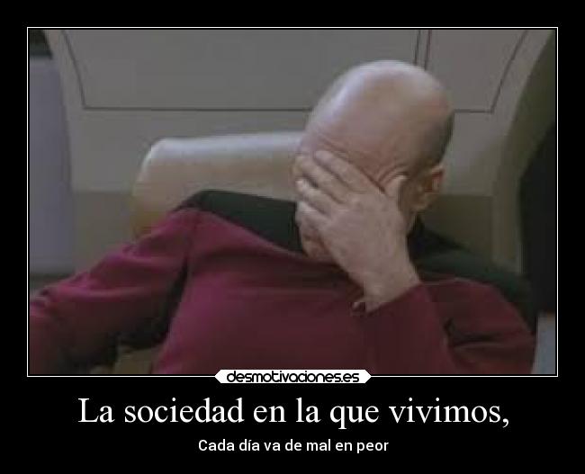 La sociedad en la que vivimos, - Cada día va de mal en peor