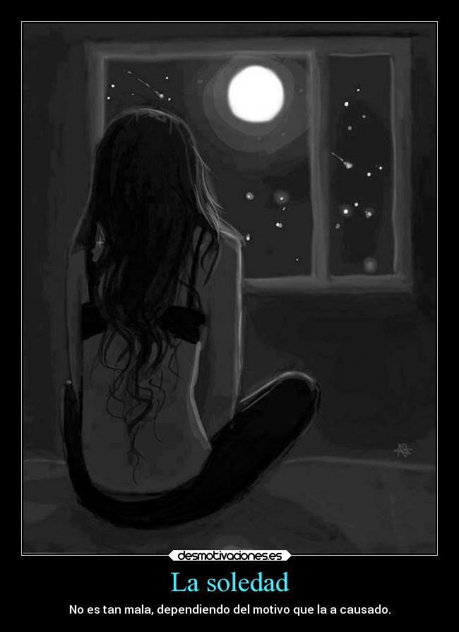 La soledad - No es tan mala, dependiendo del motivo que la a causado.