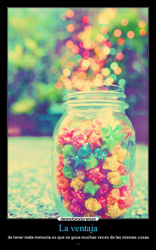 La ventaja - de tener mala memoria es que se goza muchas veces de las mismas cosas
...