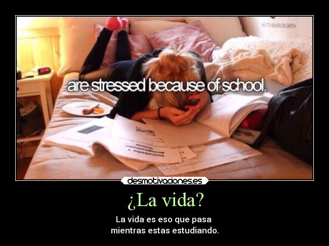 ¿La vida? - La vida es eso que pasa
mientras estas estudiando.