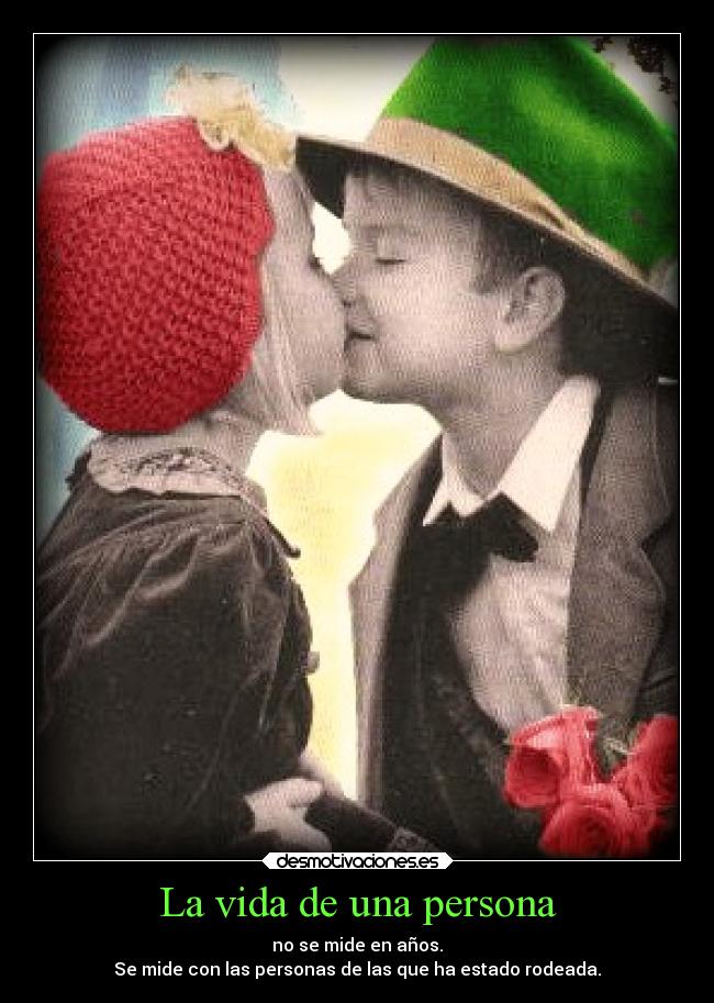 La vida de una persona - no se mide en años.
Se mide con las personas de las que ha estado rodeada.