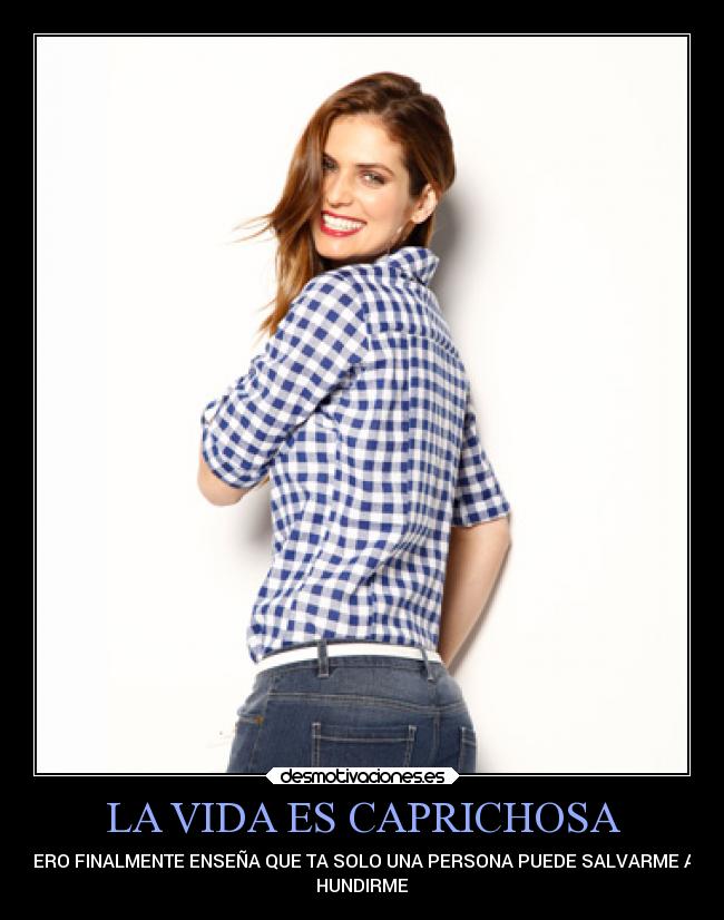 LA VIDA ES CAPRICHOSA - PERO FINALMENTE ENSEÑA QUE TA SOLO UNA PERSONA PUEDE SALVARME AL
HUNDIRME