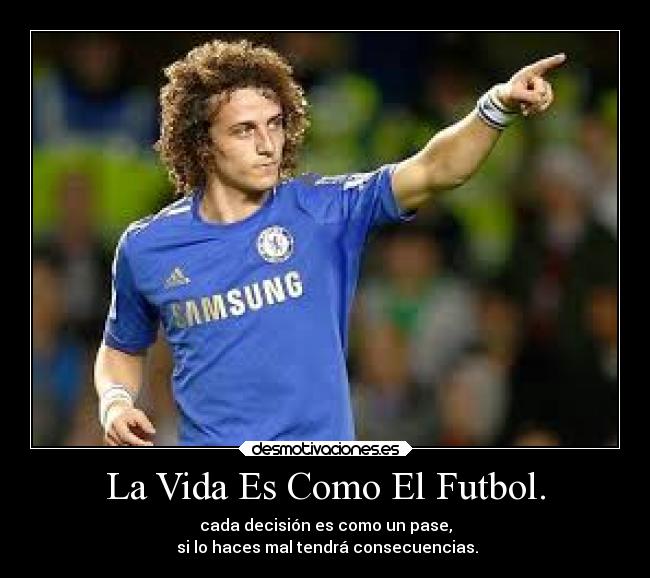 La Vida Es Como El Futbol. - cada decisión es como un pase,
 si lo haces mal tendrá consecuencias.