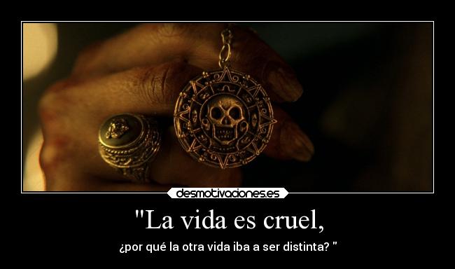 La vida es cruel, -