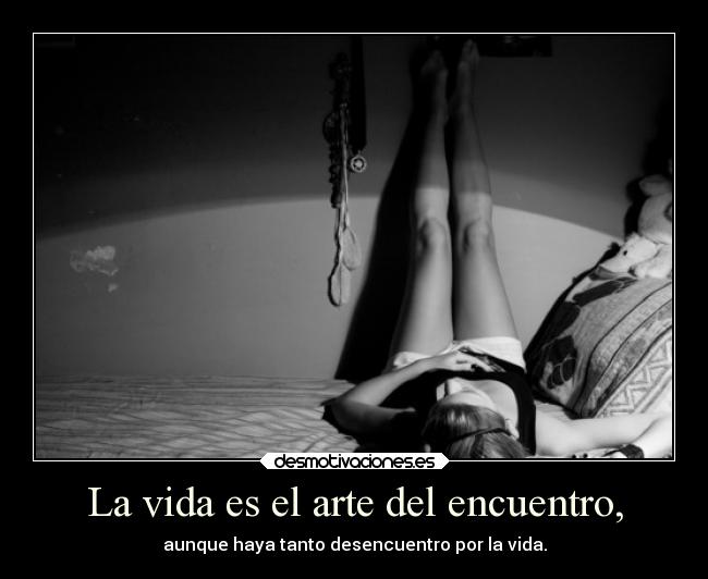 La vida es el arte del encuentro, - aunque haya tanto desencuentro por la vida.