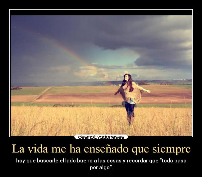La vida me ha enseñado que siempre -