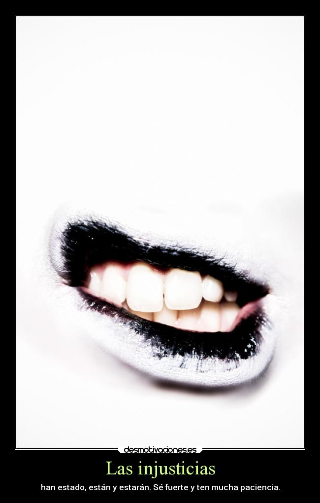Las injusticias - han estado, están y estarán. Sé fuerte y ten mucha paciencia.