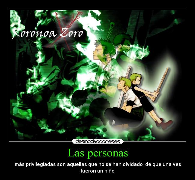 Las personas - más privilegiadas son aquellas que no se han olvidado de que una ves
fueron un niño