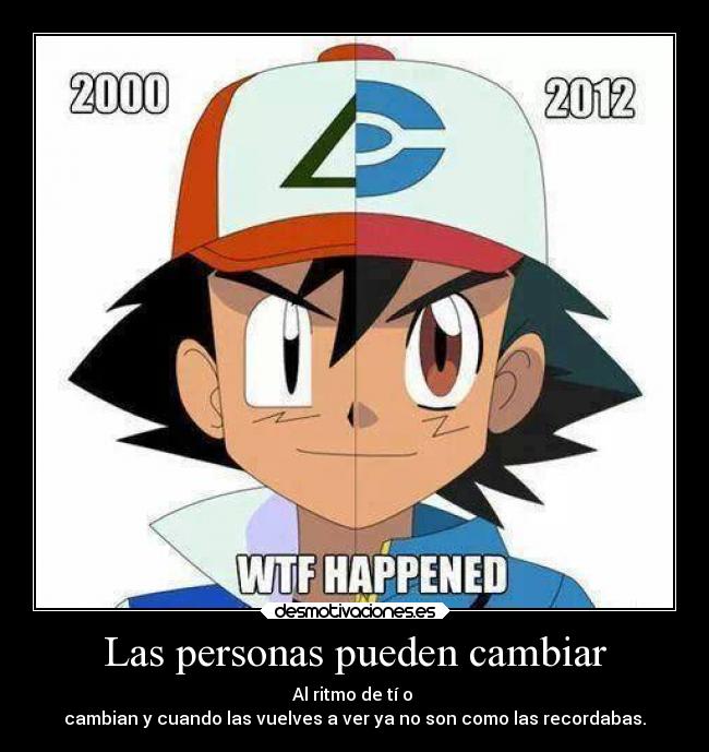 Las personas pueden cambiar - Al ritmo de tí o
cambian y cuando las vuelves a ver ya no son como las recordabas.