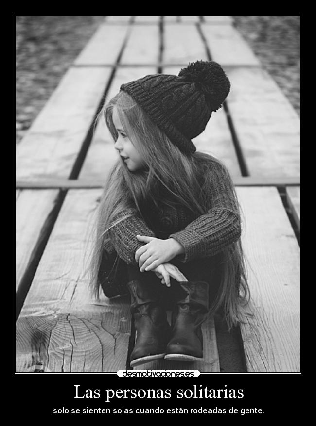 Las personas solitarias - solo se sienten solas cuando están rodeadas de gente.