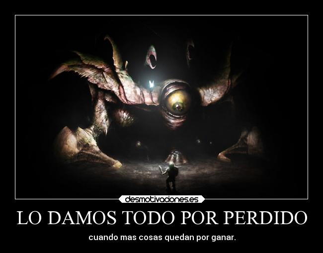 LO DAMOS TODO POR PERDIDO - cuando mas cosas quedan por ganar.