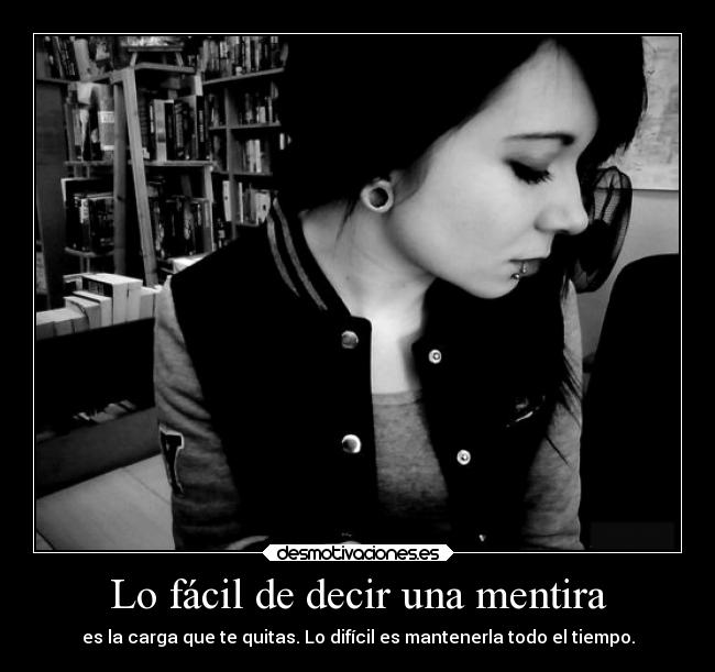 Lo fácil de decir una mentira - es la carga que te quitas. Lo difícil es mantenerla todo el tiempo.
