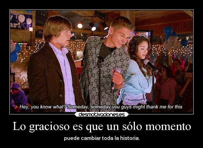 Lo gracioso es que un sólo momento - puede cambiar toda la historia.