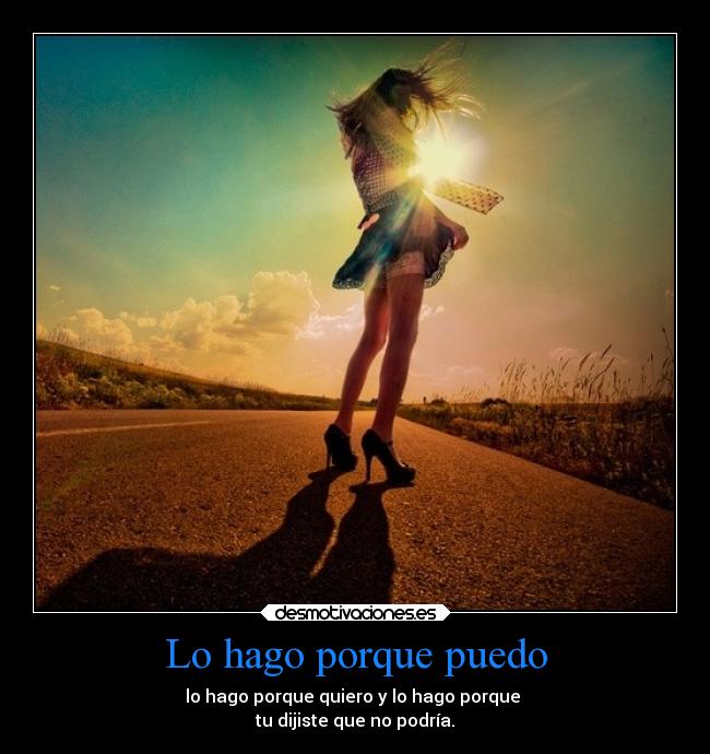 Lo hago porque puedo - lo hago porque quiero y lo hago porque
tu dijiste que no podría.