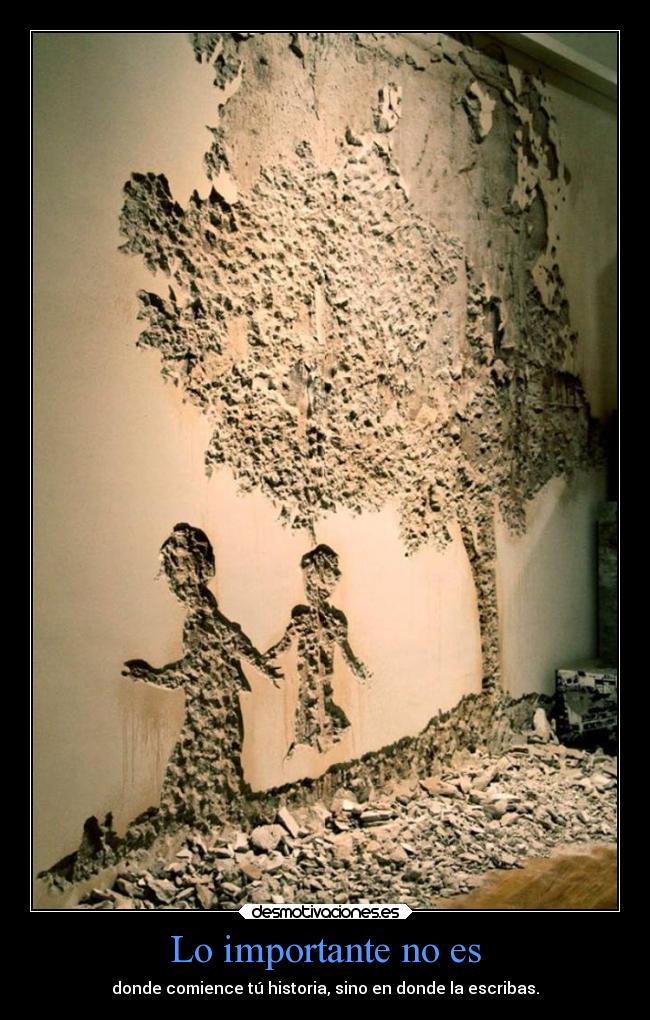 Lo importante no es - donde comience tú historia, sino en donde la escribas.