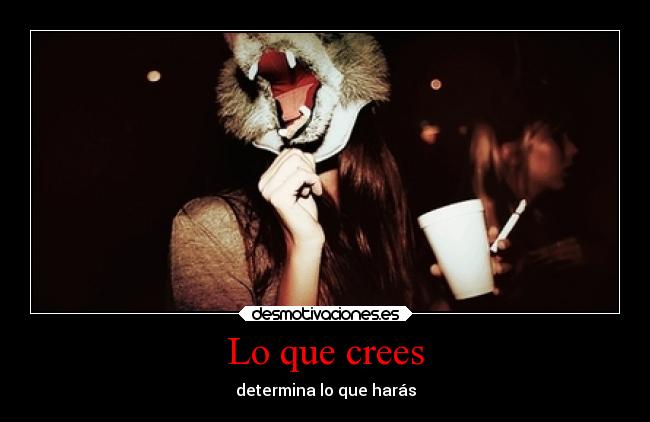 Lo que crees - determina lo que harás