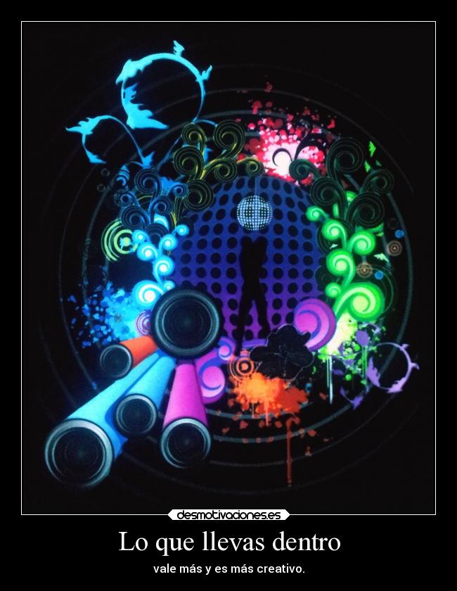Lo que llevas dentro - vale más y es más creativo.