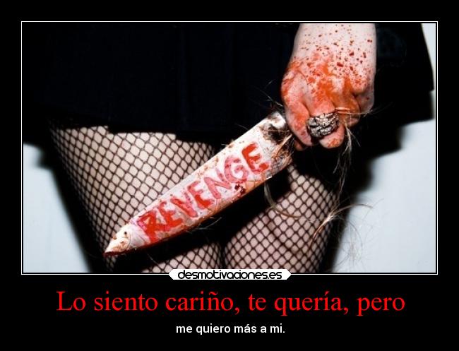 Lo siento cariño, te quería, pero - me quiero más a mi.