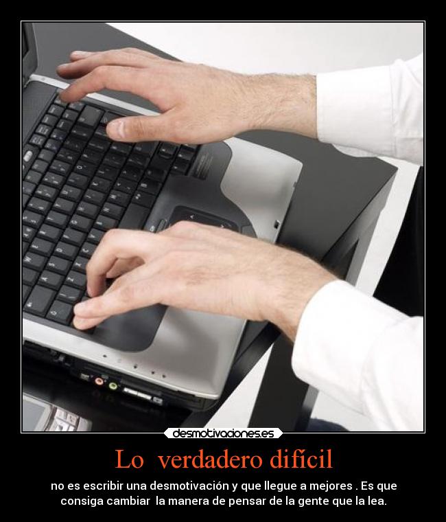 Lo verdadero difícil - no es escribir una desmotivación y que llegue a mejores . Es que
consiga cambiar la manera de pensar de la gente que la lea.